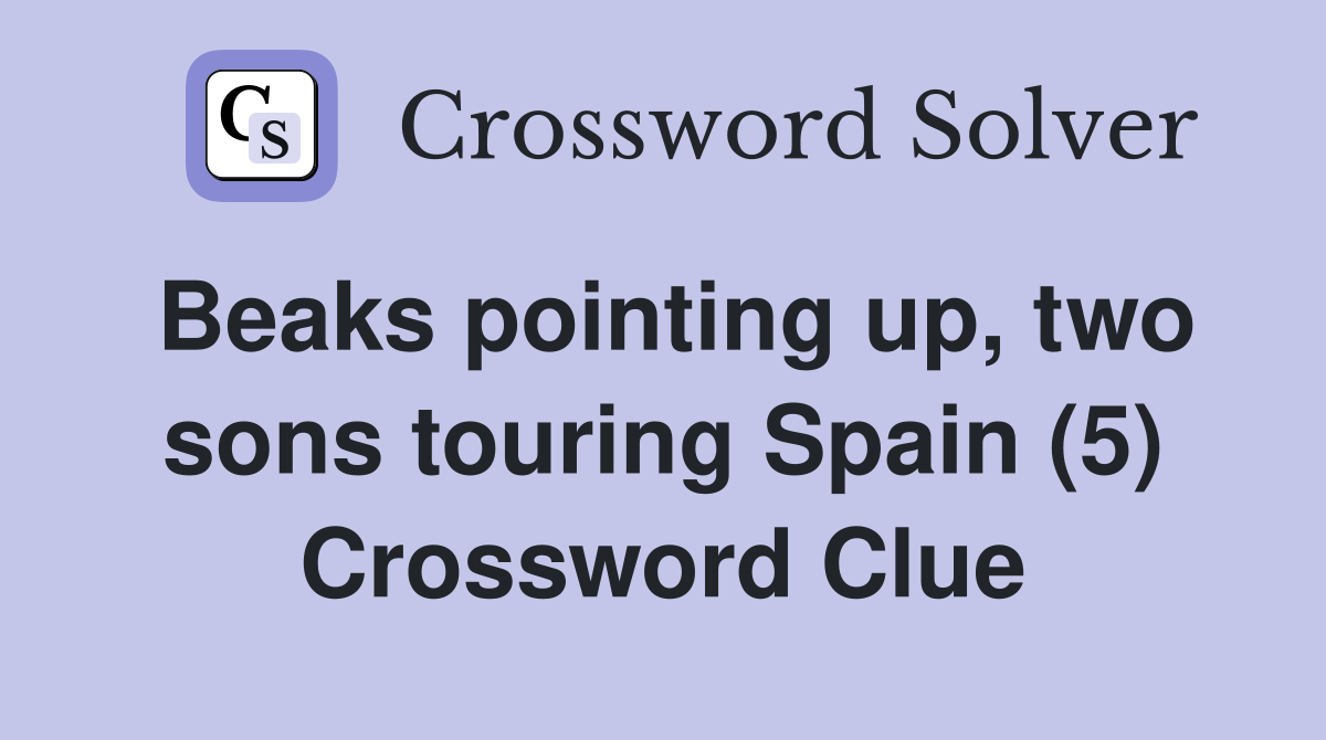 Beaks pointing up, two sons touring Spain (5) Crossword Clue Answers